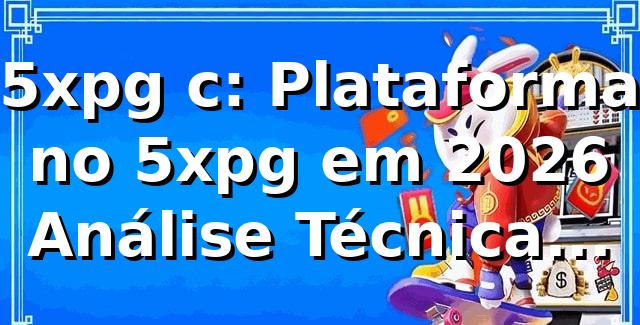 5xpg c: Plataforma no 5xpg em 2026 – Análise Técnica, Dados e Comparativos ⭐