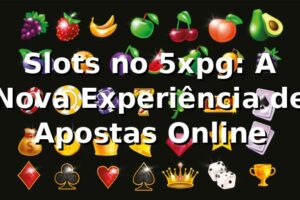 Slots no 5xpg: A Nova Experiência de Apostas Online 🎰